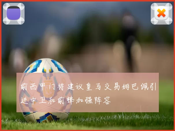 前西甲门将建议皇马交易姆巴佩引进中卫和前锋加强阵容