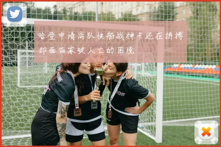 哈登申请离队快船战神卡还在拼搏却面临家破人亡的困境