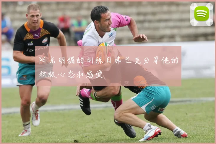 阳光明媚的训练日弗兰克分享他的积极心态和感受