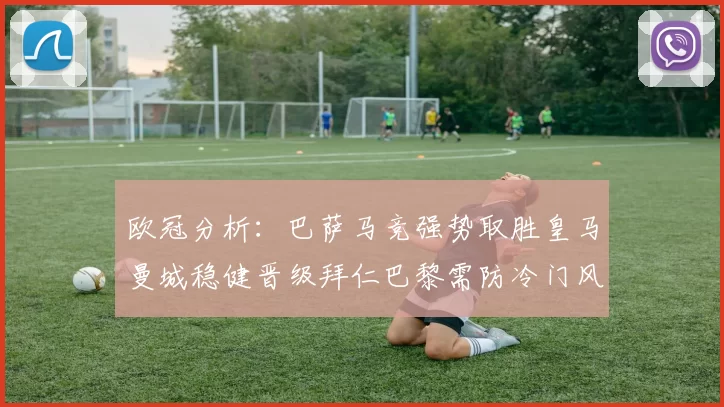 欧冠分析：巴萨马竞强势取胜皇马曼城稳健晋级拜仁巴黎需防冷门风险