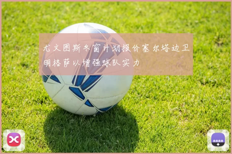 尤文图斯冬窗计划报价塞尔塔边卫明格萨以增强球队实力